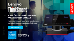 Lenovo ThinkSmart: solucionando a conectividade entre equipes